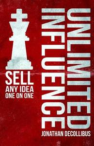 Unlimited Influence: Sell Any Idea One on One di MR Jonathan Paul Decollibus edito da Createspace