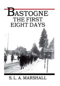 Bastogne the Story of the First Eight Days: In Which the 101st Airborne Division Was Closed Within the Ring of German Forces di S. L. a. Marshall, Center of Military History United States edito da Createspace