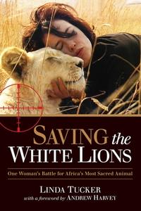 Saving The White Lions di Linda G. Tucker edito da North Atlantic Books,u.s.