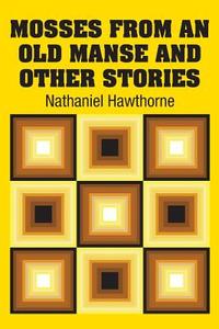Mosses from an Old Manse and Other Stories di Nathaniel Hawthorne edito da Simon & Brown