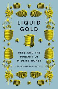 Liquid Gold: Bees and the Pursuit of Midlife Honey di Roger Morgan-Grenville edito da ICON BOOKS