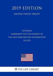 Australia - Agreement for the Sharing of Visa and Immigration Information (14-1212) (United States Treaty) di The Law Library edito da INDEPENDENTLY PUBLISHED
