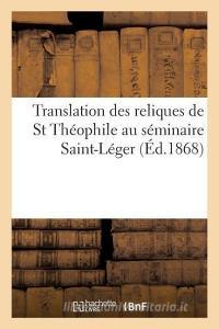 Translation Des Reliques de St Thï¿½ophile Au Sï¿½minaire Saint-Lï¿½ger di Impr de Lallart edito da Hachette Livre - Bnf