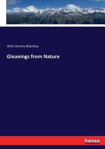 Gleanings from Nature di Willis Stanley Blatchley edito da hansebooks