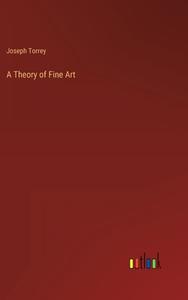 A Theory of Fine Art di Joseph Torrey edito da Outlook Verlag
