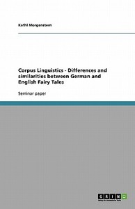 Corpus Linguistics - Differences And Similarities Between German And English Fairy Tales di Kathl Morgenstern edito da Grin Publishing