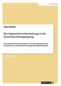 Die Segmentberichterstattung in der Konzernrechnungslegung di Alois Maichel edito da GRIN Publishing