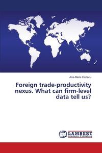 Foreign trade-productivity nexus. What can firm-level data tell us? di Ana-Maria Cazacu edito da LAP Lambert Academic Publishing