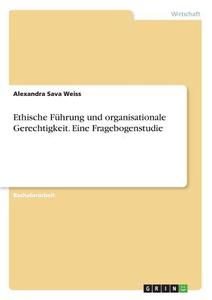 Ethische Führung und organisationale Gerechtigkeit. Eine Fragebogenstudie di Alexandra Sava Weiss edito da GRIN Verlag