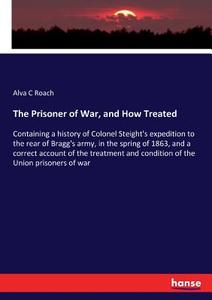 The Prisoner of War, and How Treated di Alva C Roach edito da hansebooks