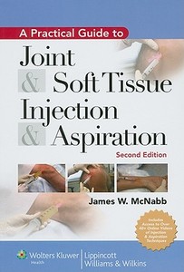 A Practical Guide To Joint And Soft Tissue Injection And Aspiration di James W. McNabb edito da Lippincott Williams And Wilkins