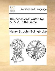 The Occasional Writer. No Iv. & V. To The Same di Henry St John Bolingbroke edito da Gale Ecco, Print Editions
