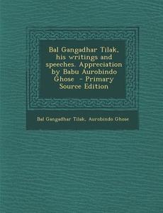 Bal Gangadhar Tilak, His Writings and Speeches. Appreciation by Babu Aurobindo Ghose di Bal Gangadhar Tilak, Aurobindo Ghose edito da Nabu Press