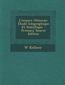 L'Empire Ottoman: Etude Geographique Et Statistique - Primary Source Edition di W. Kellner edito da Nabu Press