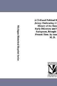 A   Civil and Political History of New Jersey: Embracing a Compendious History of the State, from Its Early Discovery and Settlement by Europeans, Bro di Isaac Skillman Mulford edito da University of Michigan Library