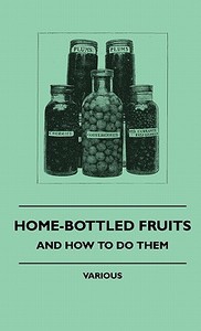 Home-Bottled Fruits - And How to Do Them di Various edito da Goldberg Press