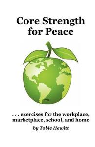 Core Strength for Peace: Exercises for the Workplace, Marketplace, School, and Home di Tobie Hewitt edito da Createspace