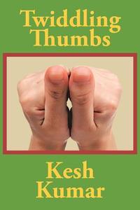 Twiddling Thumbs di Kesh Kumar edito da AuthorHouse