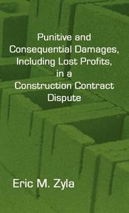 Punitive and Consequential Damages, Including Lost Profits, in a Construction Contract Dispute di Eric M. Zyla edito da XYGNIA INC