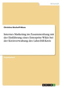 Internes Marketing im Zusammenhang mit der Einführung eines Enterprise Wikis bei der Kreisverwaltung des Lahn-Dill-Kreis di Christina Bischoff-Moos edito da GRIN Verlag