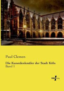 Die Kunstdenkmäler der Stadt Köln di Paul Clemen edito da Vero Verlag