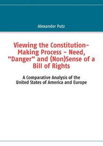 Viewing the Constitution-Making Process - Need, "Danger" and (Non)Sense of a Bill of Rights di Alexander Putz edito da Books on Demand