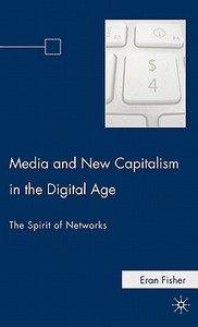 Media and New Capitalism in the Digital Age: The Spirit of Networks di Eran Fisher edito da Palgrave MacMillan