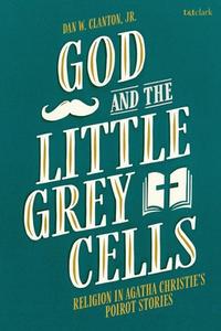 God and the Little Grey Cells: Religion in Agatha Christie's Poirot Stories di Dan W. Clanton Jr edito da T & T CLARK US