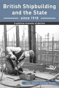 British Shipbuilding And The State Since 1918 di Lewis Johnman, Hugh Murphy edito da Liverpool University Press
