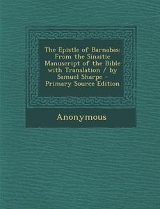 Epistle of Barnabas: From the Sinaitic Manuscript of the Bible with Translation / By Samuel Sharpe di Anonymous edito da Nabu Press