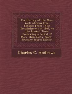 The History of the New-York African Free-Schools: From Their Establishment in 1787, to the Present Time; Embracing a Period of More Than Forty Years di Charles C. Andrews edito da Nabu Press