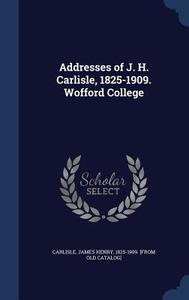 Addresses Of J. H. Carlisle, 1825-1909. Wofford College edito da Sagwan Press