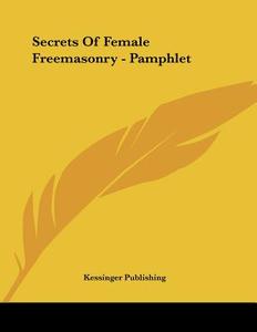Secrets of Female Freemasonry - Pamphlet di Kessinger Publishing Company, Kessinger Publishing edito da Kessinger Publishing