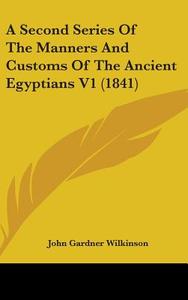 A Second Series Of The Manners And Customs Of The Ancient Egyptians V1 (1841) di John Gardner Wilkinson edito da Kessinger Publishing, Llc