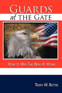 Guards at the Gate: How to Win the War at Home di Terry W. Bettis edito da AUTHORHOUSE