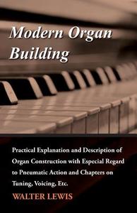 Modern Organ Building - Practical Explanation and Description of Organ Construction with Especial Regard to Pneumatic Ac di Walter Lewis edito da Mccutchen Press