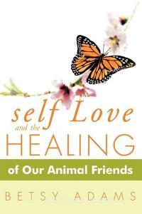Self Love and the Healing of Our Animal Friends di Betsy Adams edito da AUTHORHOUSE