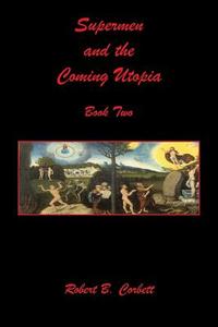 Supermen and the Coming Utopia - Book Two di Robert B. Corbett edito da E BOOKTIME LLC