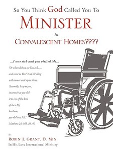So You Think God Called You to Minister in Convalescent Homes di D. Min Robin J. Grant edito da XULON PR