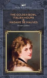 The Golden Bowl, Italian Hours & Madame de Mauves di Henry James edito da PRINCE CLASSICS