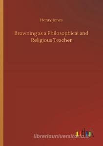 Browning as a Philosophical and Religious Teacher di Henry Jones edito da Outlook Verlag