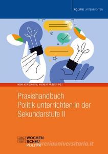 Praxishandbuch Politik unterrichten in der Sekundarstufe II edito da Wochenschau Verlag