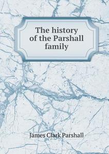 The History Of The Parshall Family di James Clark Parshall edito da Book On Demand Ltd.