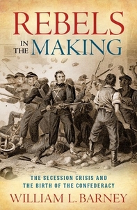 Rebels in the Making: The Secession Crisis and the Birth of the Confederacy di William L. Barney edito da OXFORD UNIV PR