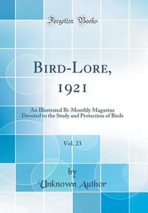Bird-Lore, 1921, Vol. 23: An Illustrated Bi-Monthly Magazine Devoted to the Study and Protection of Birds (Classic Reprint) di Unknown Author edito da Forgotten Books