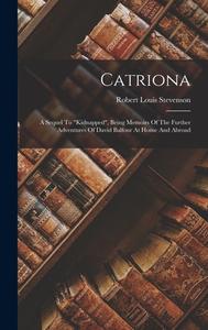 Catriona: A Sequel To kidnapped, Being Memoirs Of The Further Adventures Of David Balfour At Home And Abroad di Robert Louis Stevenson edito da LEGARE STREET PR