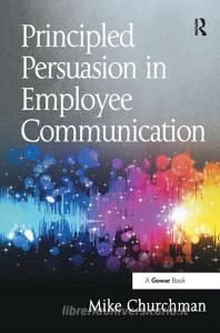 Principled Persuasion in Employee Communication di Mr. Mike Churchman edito da Taylor & Francis Ltd
