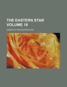The Eastern Star Volume 18 di Order Of the Eastern Star edito da Rarebooksclub.com