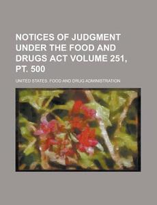 Notices of Judgment Under the Food and Drugs ACT Volume 251, PT. 500 di United States Administration edito da Rarebooksclub.com