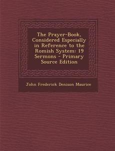 The Prayer-Book, Considered Especially in Reference to the Romish System: 19 Sermons di John Frederick Denison Maurice edito da Nabu Press